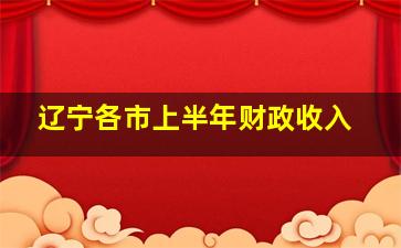 辽宁各市上半年财政收入