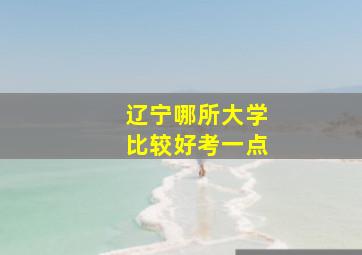 辽宁哪所大学比较好考一点