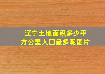 辽宁土地面积多少平方公里人口最多呢图片