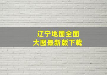 辽宁地图全图大图最新版下载