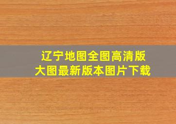 辽宁地图全图高清版大图最新版本图片下载