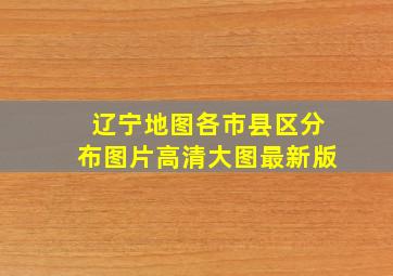 辽宁地图各市县区分布图片高清大图最新版