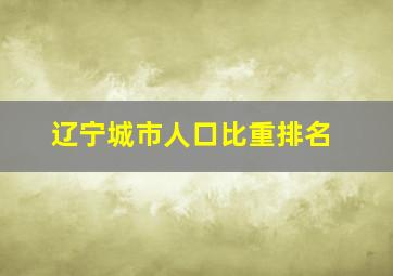 辽宁城市人口比重排名