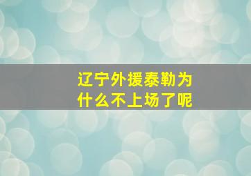 辽宁外援泰勒为什么不上场了呢