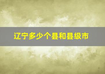 辽宁多少个县和县级市