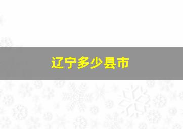 辽宁多少县市