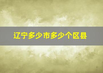 辽宁多少市多少个区县