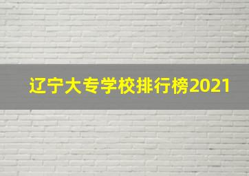 辽宁大专学校排行榜2021