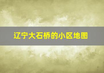 辽宁大石桥的小区地图