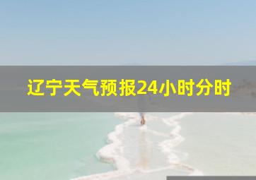 辽宁天气预报24小时分时