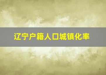 辽宁户籍人口城镇化率