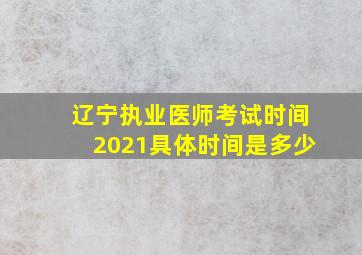 辽宁执业医师考试时间2021具体时间是多少