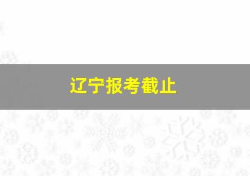 辽宁报考截止