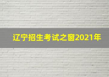 辽宁招生考试之窗2021年