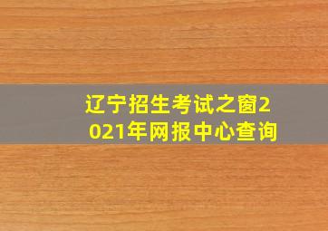 辽宁招生考试之窗2021年网报中心查询