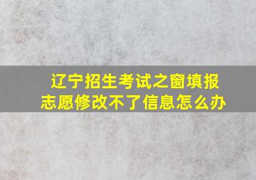 辽宁招生考试之窗填报志愿修改不了信息怎么办