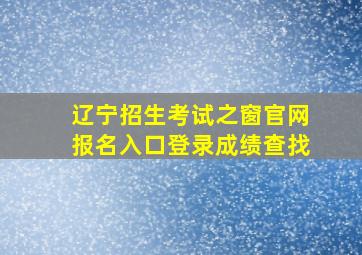 辽宁招生考试之窗官网报名入口登录成绩查找