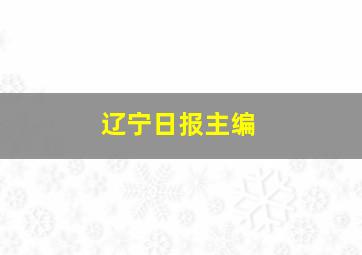 辽宁日报主编