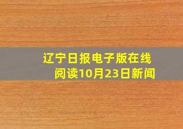 辽宁日报电子版在线阅读10月23日新闻