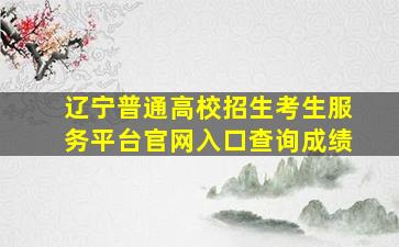 辽宁普通高校招生考生服务平台官网入口查询成绩