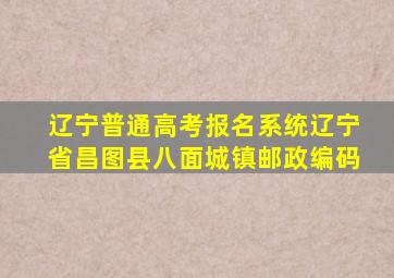 辽宁普通高考报名系统辽宁省昌图县八面城镇邮政编码