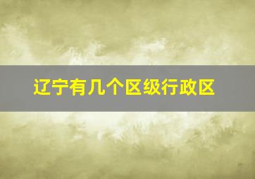 辽宁有几个区级行政区