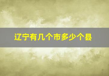 辽宁有几个市多少个县