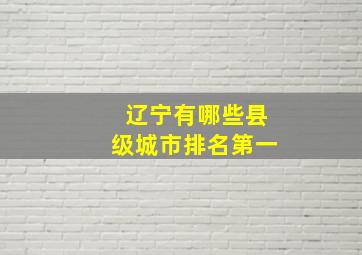 辽宁有哪些县级城市排名第一