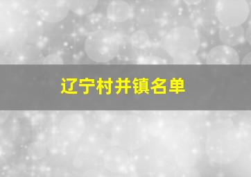 辽宁村并镇名单