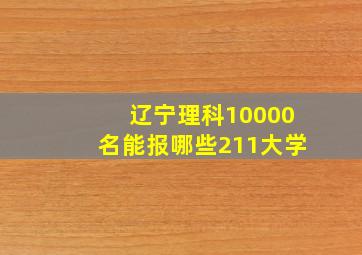 辽宁理科10000名能报哪些211大学