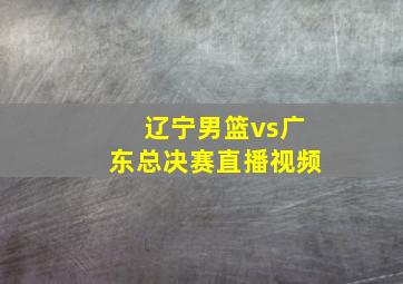 辽宁男篮vs广东总决赛直播视频