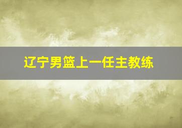 辽宁男篮上一任主教练