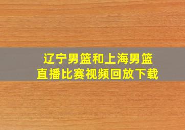 辽宁男篮和上海男篮直播比赛视频回放下载