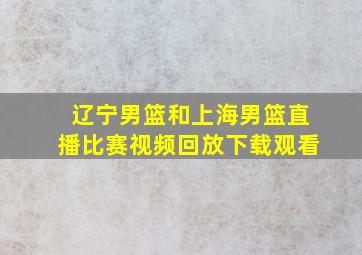 辽宁男篮和上海男篮直播比赛视频回放下载观看