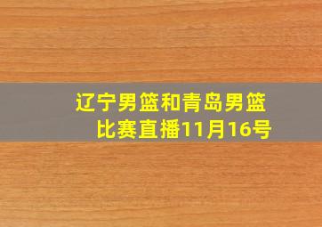 辽宁男篮和青岛男篮比赛直播11月16号