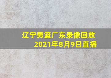 辽宁男篮广东录像回放2021年8月9日直播