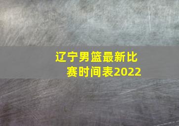 辽宁男篮最新比赛时间表2022