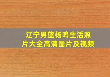 辽宁男篮杨鸣生活照片大全高清图片及视频