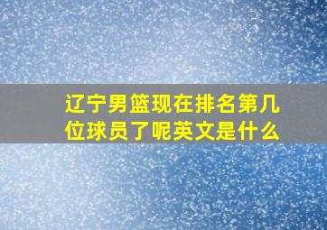 辽宁男篮现在排名第几位球员了呢英文是什么