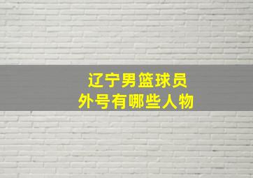 辽宁男篮球员外号有哪些人物