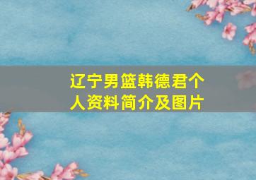 辽宁男篮韩德君个人资料简介及图片