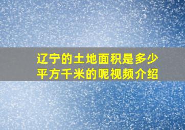 辽宁的土地面积是多少平方千米的呢视频介绍