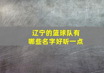 辽宁的篮球队有哪些名字好听一点