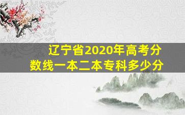 辽宁省2020年高考分数线一本二本专科多少分