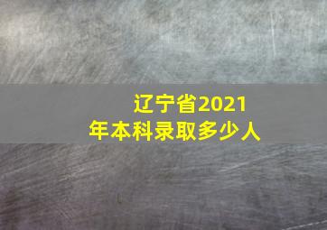 辽宁省2021年本科录取多少人