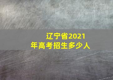 辽宁省2021年高考招生多少人