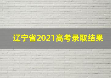 辽宁省2021高考录取结果