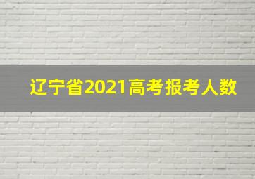 辽宁省2021高考报考人数