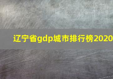 辽宁省gdp城市排行榜2020