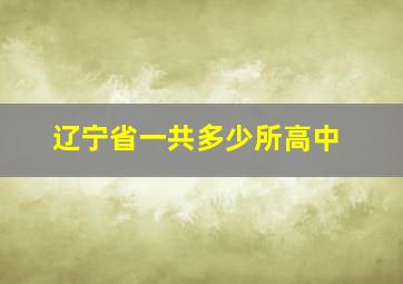 辽宁省一共多少所高中